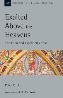 Exalted Above the Heavens: The Risen and Ascended Christ (New Studies in Biblical Theology, vol. 47 | NSBT)
