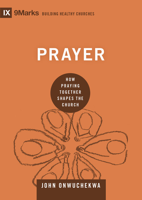 Prayer: How Praying Together Shapes the Church (9Marks Building Healthy Churches Series)