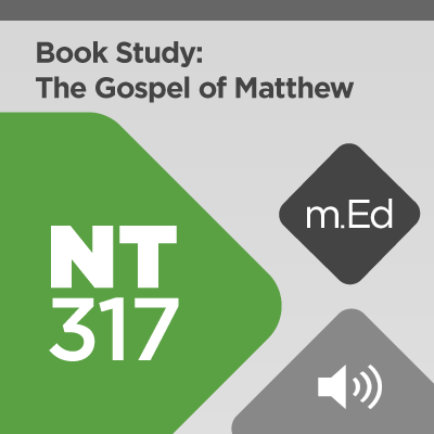 Mobile Ed: NT317 Book Study: The Gospel of Matthew (11 hour course - audio)