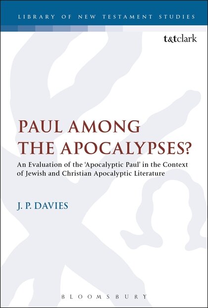 Paul Among the Apocalypses?: An Evaluation of the ‘Apocalyptic Paul’ in the Context of Jewish and Christian Apocalyptic Literature (Library of New Testament Studies | LNTS)