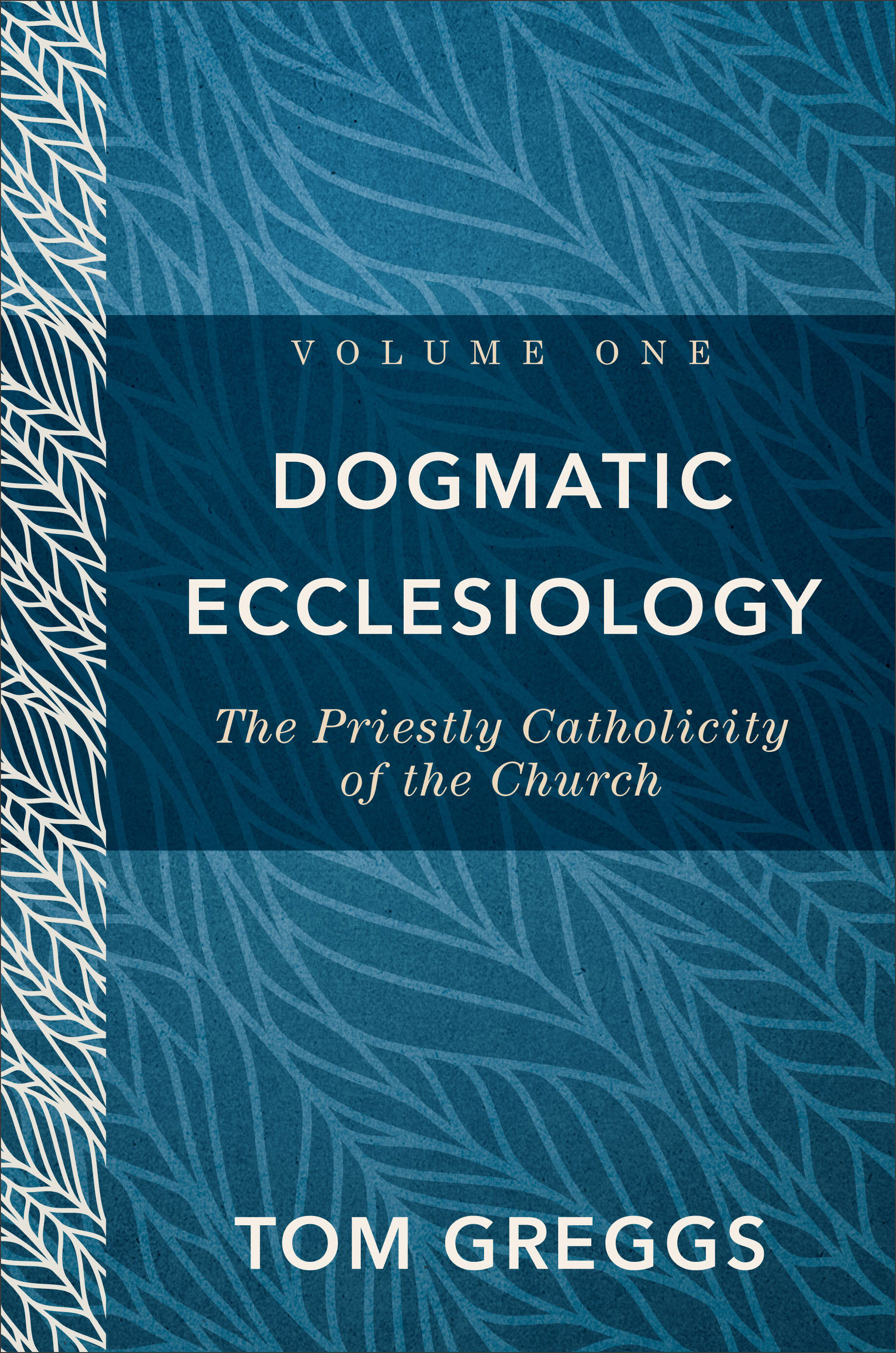 Dogmatic Ecclesiology, Volume 1: The Priestly Catholicity of the Church