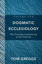 Dogmatic Ecclesiology, Volume 1: The Priestly Catholicity of the Church