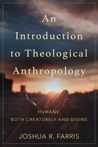 An Introduction to Theological Anthropology: Humans, Both Creaturely and Divine