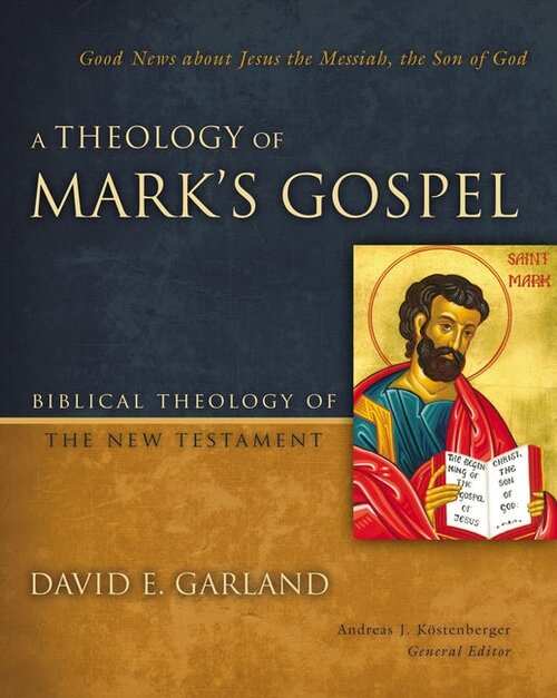 A Theology of Mark’s Gospel: Good News about Jesus the Messiah, the Son of God (Biblical Theology of the New Testament | BTNT)