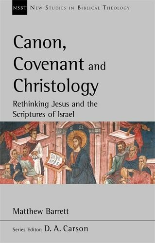 Canon, Covenant and Christology: Rethinking Jesus And The Scriptures Of Israel (New Studies in Biblical Theology, vol. 51 | NSBT)