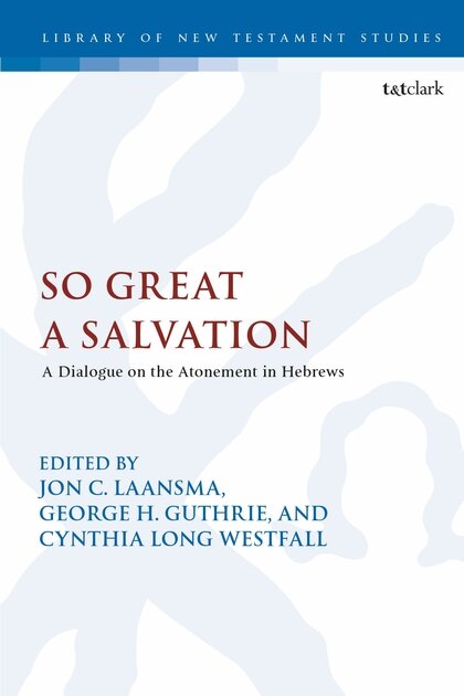 So Great a Salvation: A Dialogue on the Atonement in Hebrews (Library of New Testament Studies | LNTS)