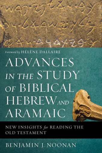 Advances in the Study of Biblical Hebrew and Aramaic: New Insights for Reading the Old Testament 