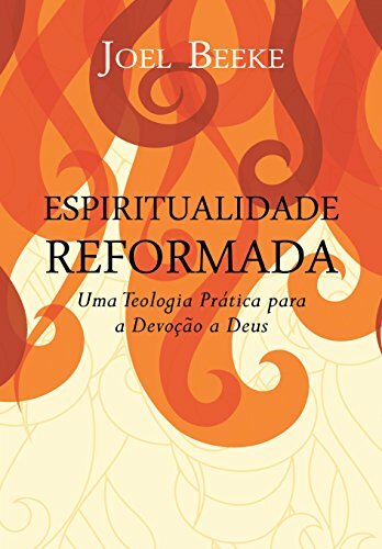 Espiritualidade Reformada: Uma teologia Prática para a Devoção a Deus