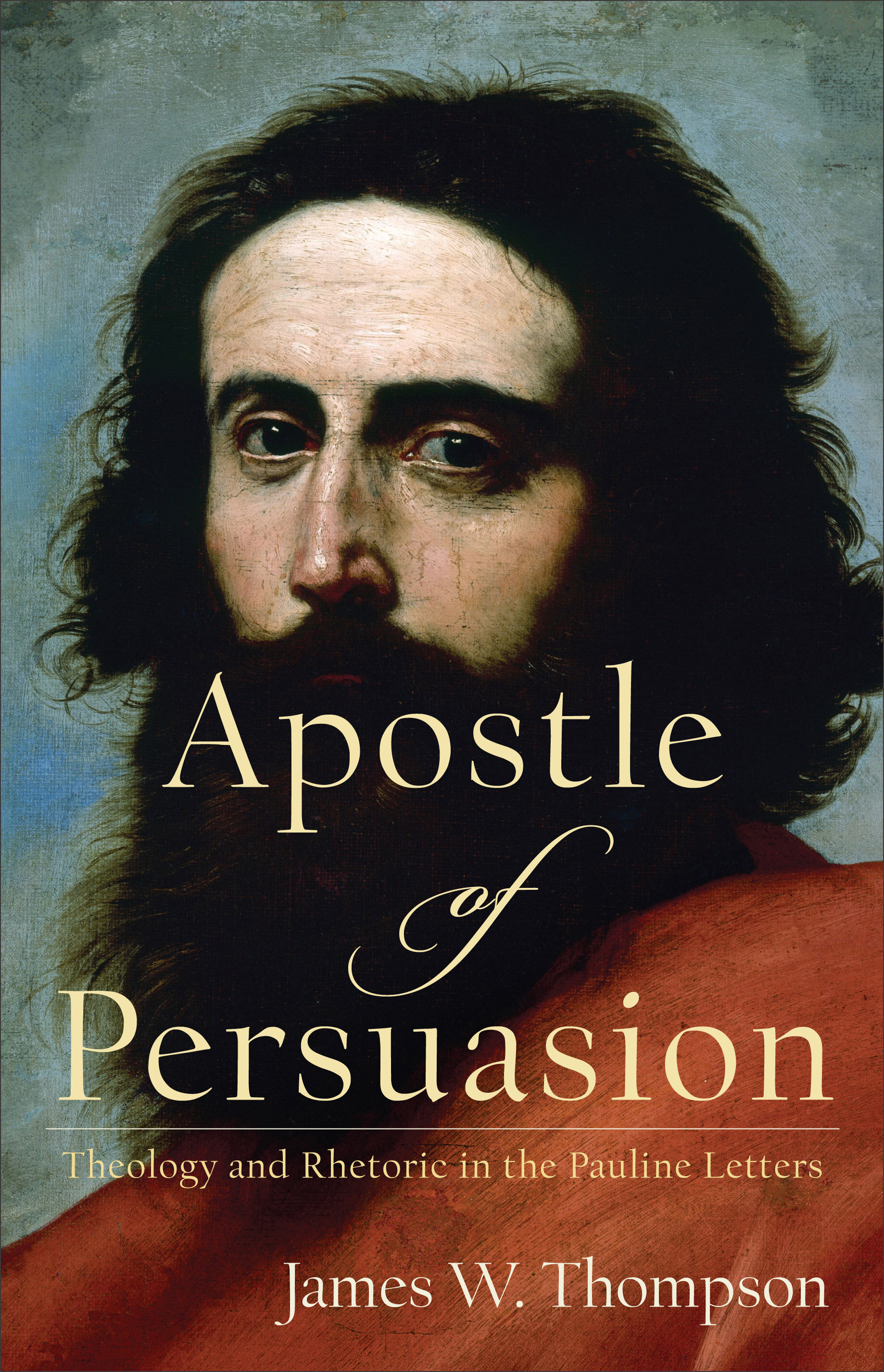 Apostle of Persuasion: Theology and Rhetoric in the Pauline Letters