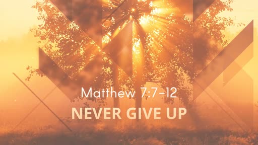Never Give Up Matthew 7:7-12