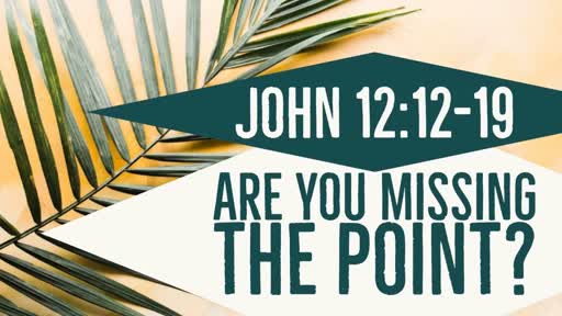 Are You Missing the Point? - Palm Sunday