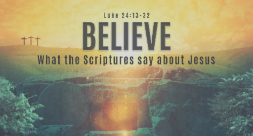 Believe: What The Scriptures Say About Jesus | Luke 24:13-32