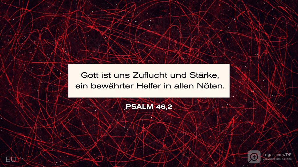 Psalm 46,1: Gott ist uns Zuflucht und Stärkem ein bewährter Helfer in allen Nöten.