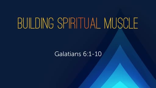 Building Spiritual Muscle - Galatians 6:1-10 4/29/18