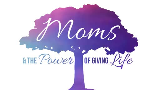Mom's & the Power of Giving Life