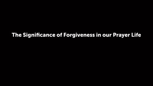The Significance of Forgiveness in our Prayer Life