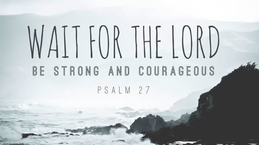 Wait for the Lord, Part 1| Psalm 27:1-6