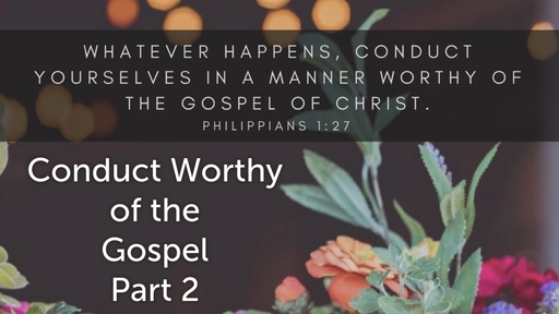 June 10, 2018 - Conduct Worthy Of The Gospel Part 2