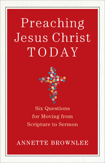 Preaching Jesus Christ Today: Six Questions for Moving from Scripture to Sermon
