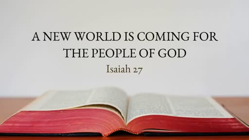 A New World is Coming for the People of God, Isaiah 27