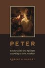Peter: False Disciple and Apostate according to Saint Matthew Peter: False Disciple and Apostate according to Saint Matthew