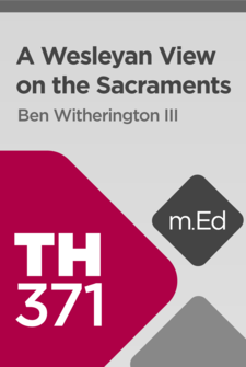 Mobile Ed: TH371 A Wesleyan View on the Sacraments (1 hour course)