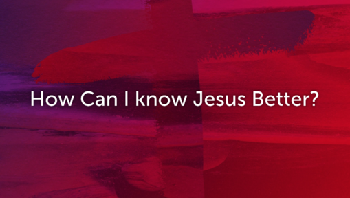 How can I know Jesus better?