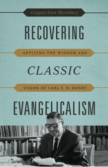 Recovering Classic Evangelicalism: Applying the Wisdom and Vision of Carl F. H. Henry