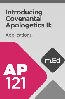 AP121 Introducing Covenantal Apologetics II