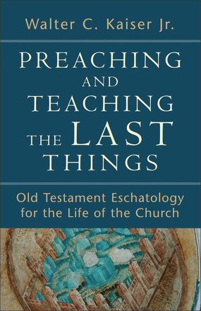 Preaching and Teaching the Last Things: Old Testament Eschatology for the Life of the Church