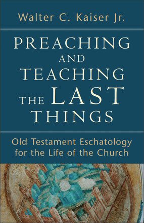 Preaching and Teaching the Last Things: Old Testament Eschatology for the Life of the Church