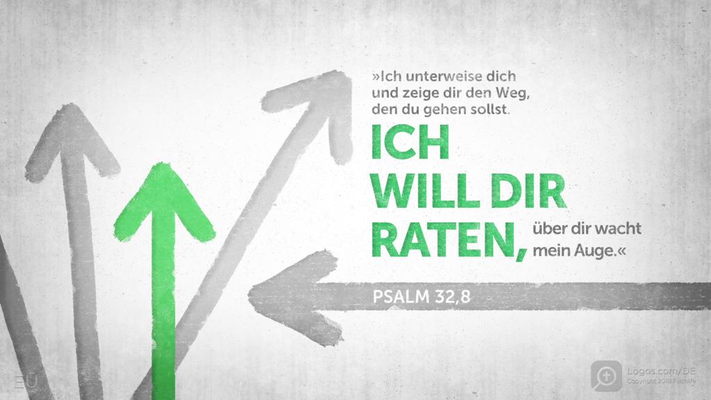 Psalm 32,8: »Ich unterweise dich und zeige dir den Weg, den du gehen sollst. ICH WILL DIR RATEN, über dir wacht mein Auge.«