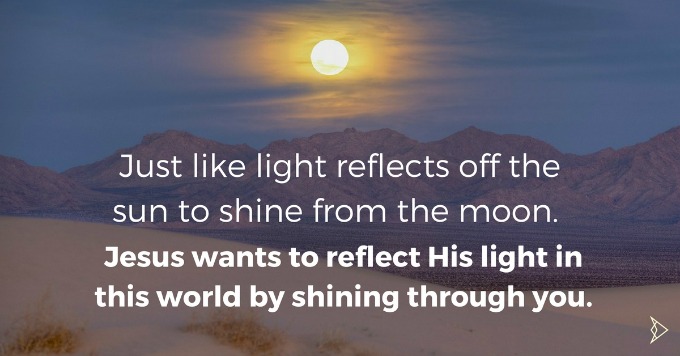 Just Like The Light From The Sun Reflects And Shines From The Moon. Jesus Christ Will Reflect His Glorious Light Off Of You So Y