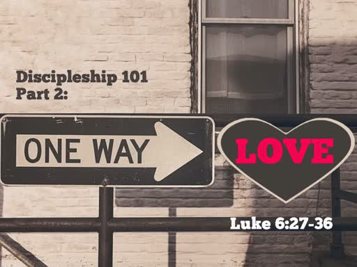One Way Love - Luke 6:27-36 - Discipleship 101 Part 2.1