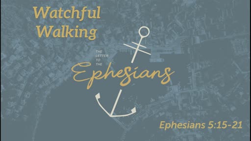 Watchful Walking (Eph 5:15-21)