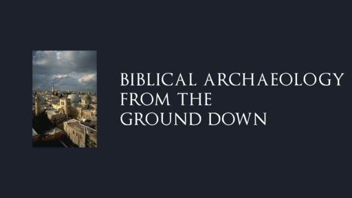 Biblical Archaeology: From the Ground Down