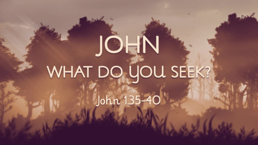 September 30, 2018 - "What Do You Seek"? (John 1.35-40)