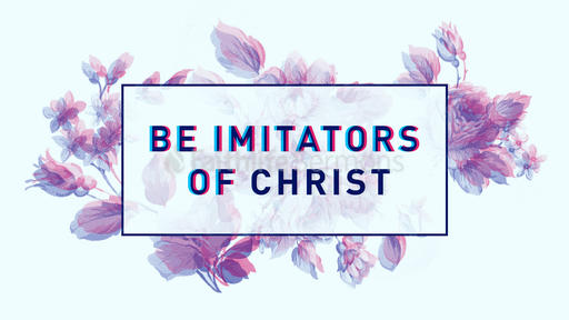 Be Imitators of Christ