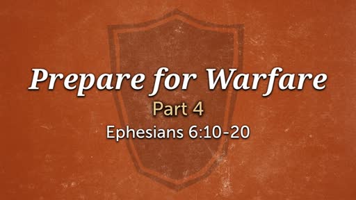 Ephesians 6:10-20 - Prepare for Warfare - Part 4