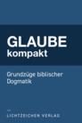 Glaube kompakt: Grundzüge biblischer Dogmatik Glaube kompakt: Grundzüge biblischer Dogmatik
