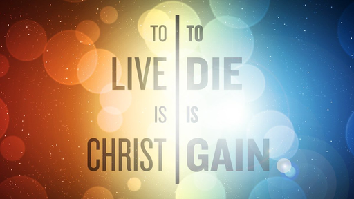 To Live is Christ, to die is gain