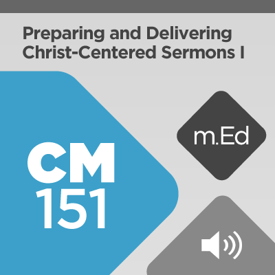 Mobile Ed: CM151 Preparing and Delivering Christ-Centered Sermons I: Foundations and Structures (audio)