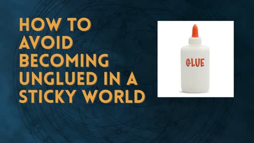 How to Avoid becoming unglued in a Sticky World.