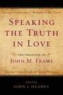 Speaking the Truth in Love: The Theology of John M. Frame Speaking the Truth in Love: The Theology of John M. Frame