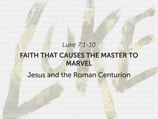 Luke 7:1-10 - "Faith That Causes the Master to Marvel"