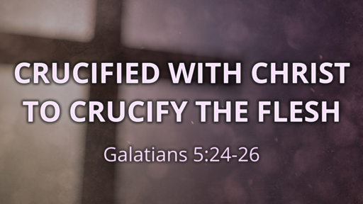 Crucified With Christ to Crucify The Flesh