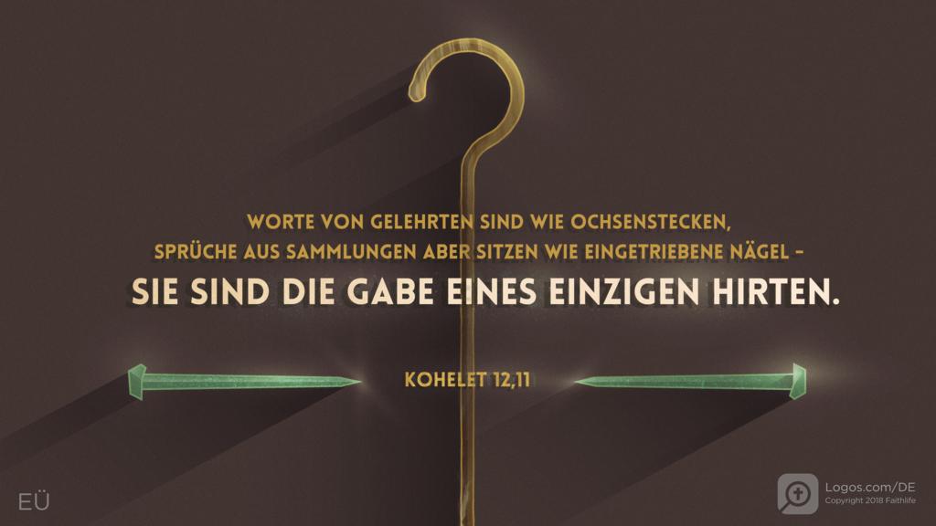Prediger 12,11: WORTE VON GELEHRTEN SID WIE OCHSENSTECKEN, SPRÜCHE AUS SAMMLUNGEN ABER SITZEN WIE EINGETRIEBENE NÄGEL - SIE SIND DIE GABE EINES EINZIGEN HIRTEN.