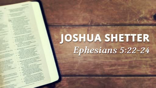 Joshua Shetter - Ephesians 5:22-24