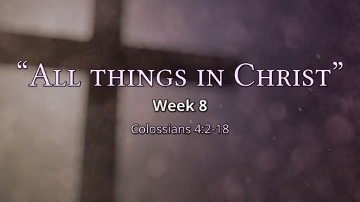 All things in Christ - Week 8