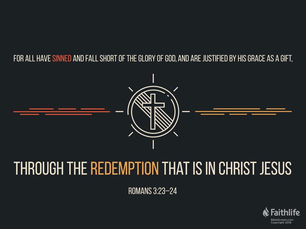 … for all have sinned and fall short of the glory of God, and are justified by his grace as a gift, through the redemption that is in Christ Jesus …